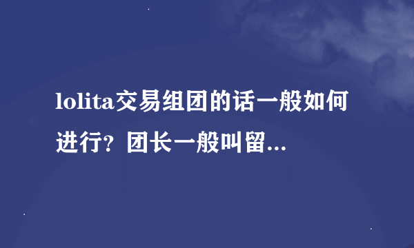 lolita交易组团的话一般如何进行？团长一般叫留旺旺和所要款式，然后呢？望写出具体步骤。