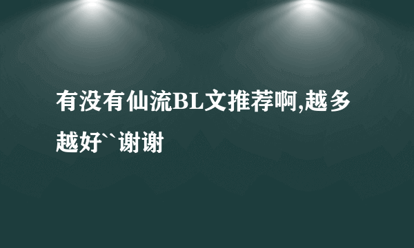 有没有仙流BL文推荐啊,越多越好``谢谢