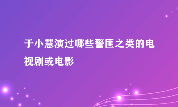 于小慧演过哪些警匪之类的电视剧或电影