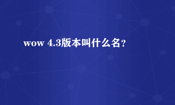 wow 4.3版本叫什么名？