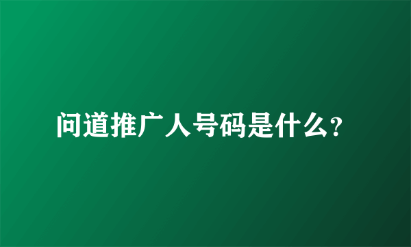 问道推广人号码是什么？