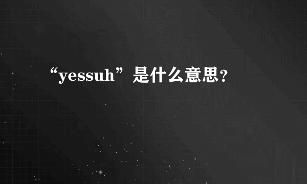 “yessuh”是什么意思？