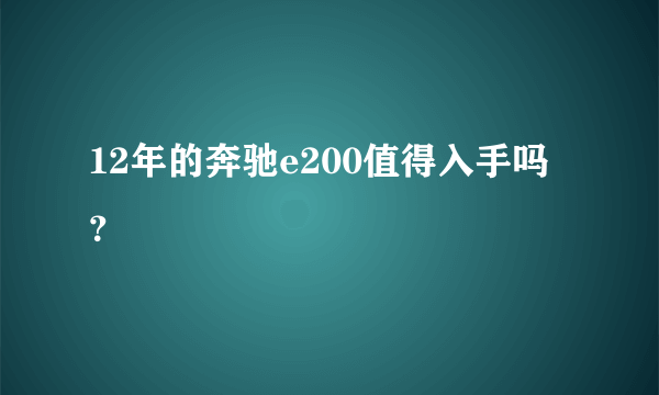 12年的奔驰e200值得入手吗？