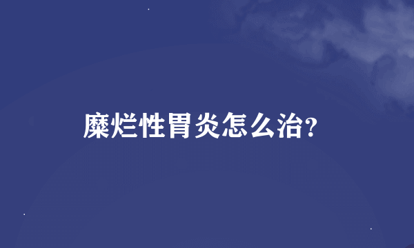 糜烂性胃炎怎么治？