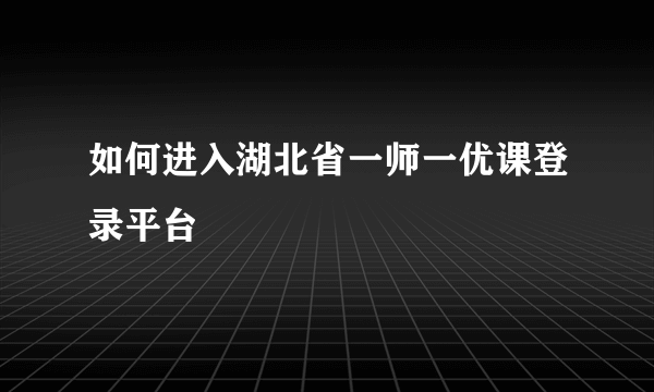 如何进入湖北省一师一优课登录平台