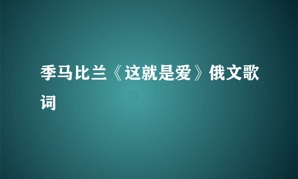 季马比兰《这就是爱》俄文歌词