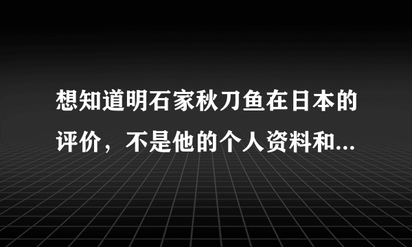 想知道明石家秋刀鱼在日本的评价，不是他的个人资料和作品，而是在日本国内对他的评价。谢谢。