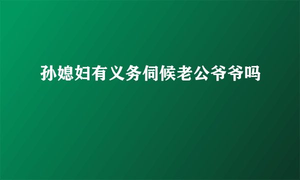 孙媳妇有义务伺候老公爷爷吗