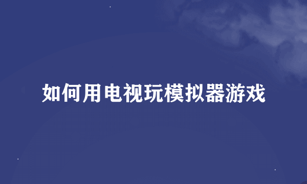 如何用电视玩模拟器游戏