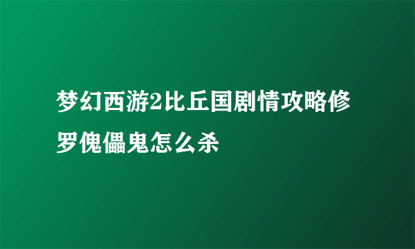 梦幻西游2比丘国剧情攻略修罗傀儡鬼怎么杀