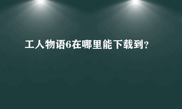 工人物语6在哪里能下载到？