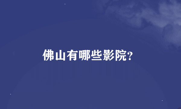 佛山有哪些影院？