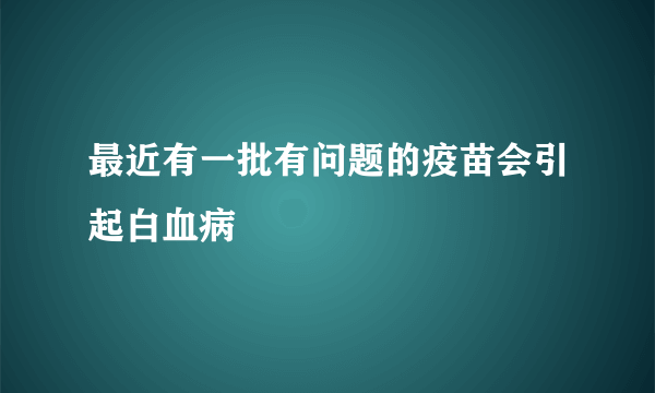 最近有一批有问题的疫苗会引起白血病