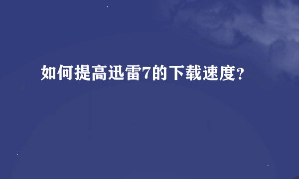 如何提高迅雷7的下载速度？