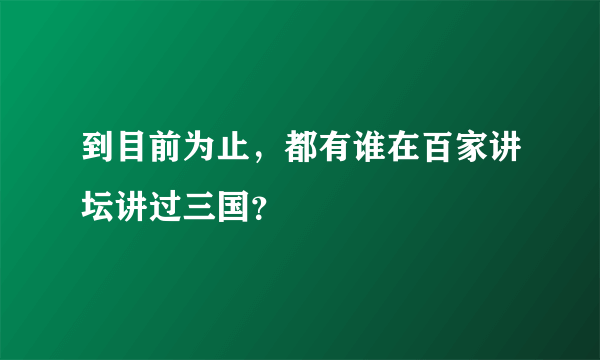 到目前为止，都有谁在百家讲坛讲过三国？