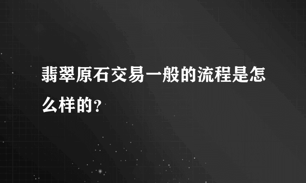 翡翠原石交易一般的流程是怎么样的？