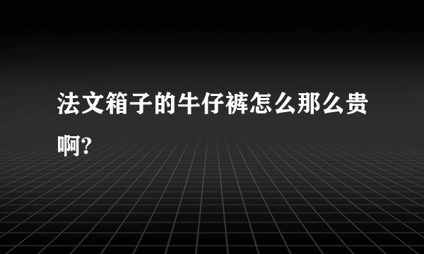 法文箱子的牛仔裤怎么那么贵啊?