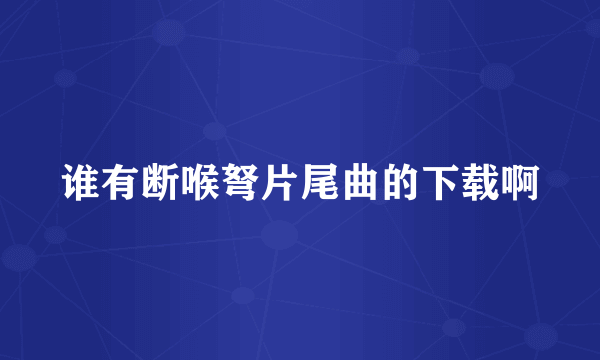 谁有断喉弩片尾曲的下载啊