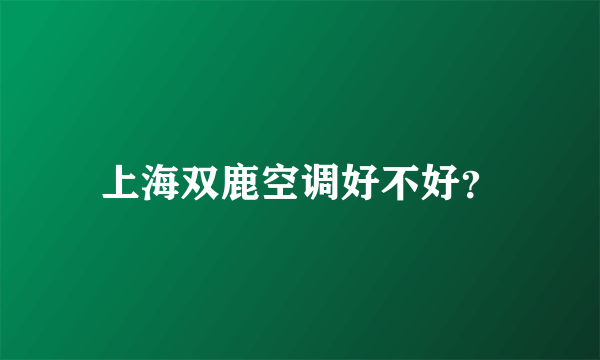 上海双鹿空调好不好？