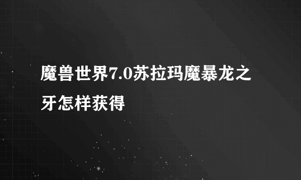 魔兽世界7.0苏拉玛魔暴龙之牙怎样获得