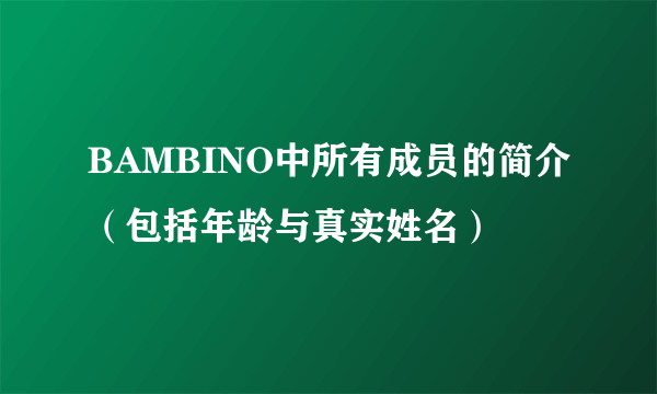 BAMBINO中所有成员的简介（包括年龄与真实姓名）