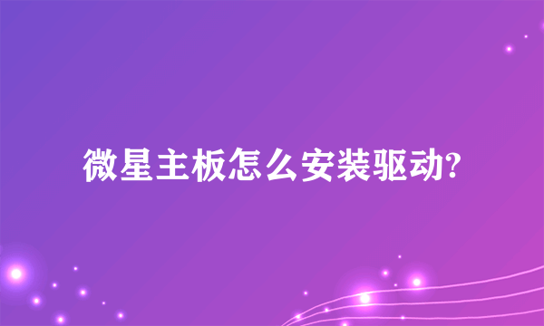 微星主板怎么安装驱动?