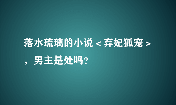 落水琉璃的小说＜弃妃狐宠＞，男主是处吗？