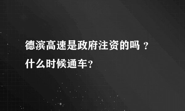 德滨高速是政府注资的吗 ？什么时候通车？