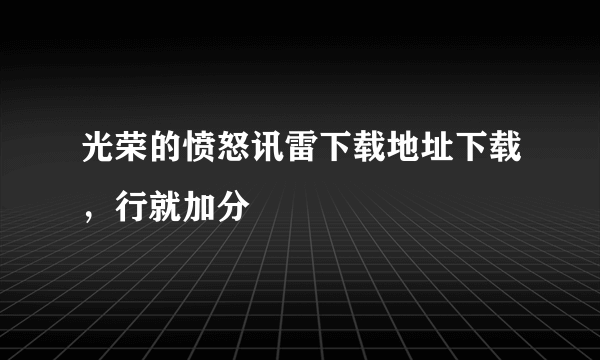 光荣的愤怒讯雷下载地址下载，行就加分