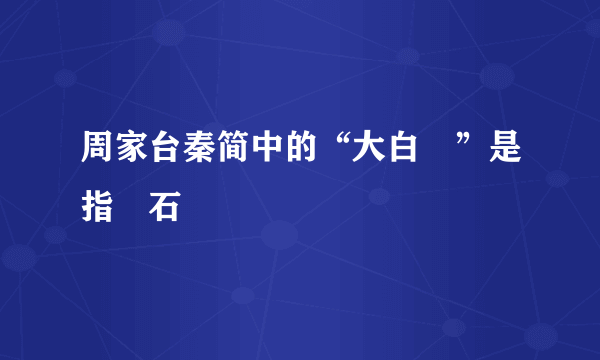 周家台秦简中的“大白礜”是指礜石