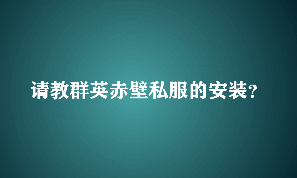 请教群英赤壁私服的安装？