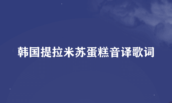 韩国提拉米苏蛋糕音译歌词