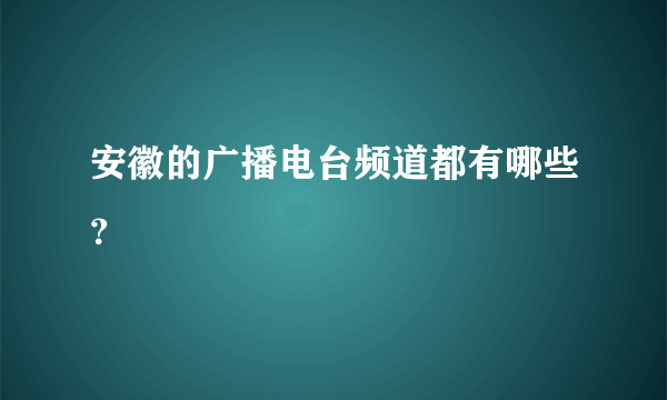 安徽的广播电台频道都有哪些？