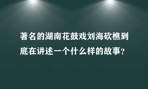 著名的湖南花鼓戏刘海砍樵到底在讲述一个什么样的故事？