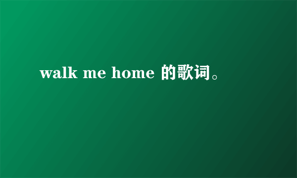 walk me home 的歌词。