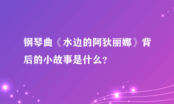 钢琴曲《水边的阿狄丽娜》背后的小故事是什么？