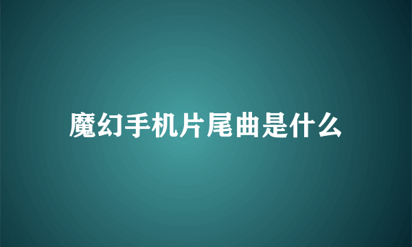 魔幻手机片尾曲是什么