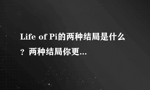 Life of Pi的两种结局是什么？两种结局你更愿意相信哪一种？请用英语回答。