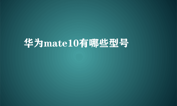 华为mate10有哪些型号