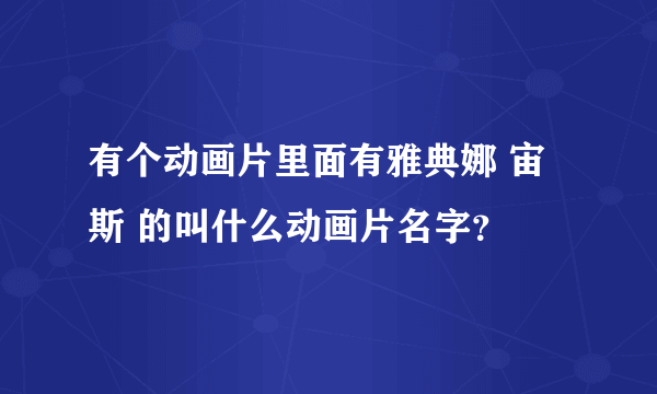 有个动画片里面有雅典娜 宙斯 的叫什么动画片名字？