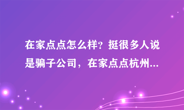 在家点点怎么样？挺很多人说是骗子公司，在家点点杭州公司还被调查了？