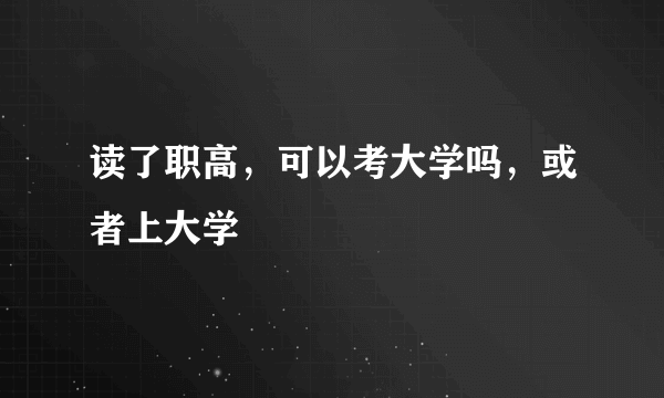 读了职高，可以考大学吗，或者上大学