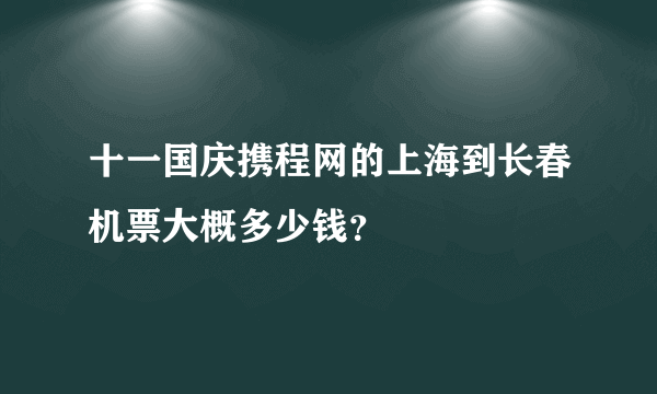 十一国庆携程网的上海到长春机票大概多少钱？