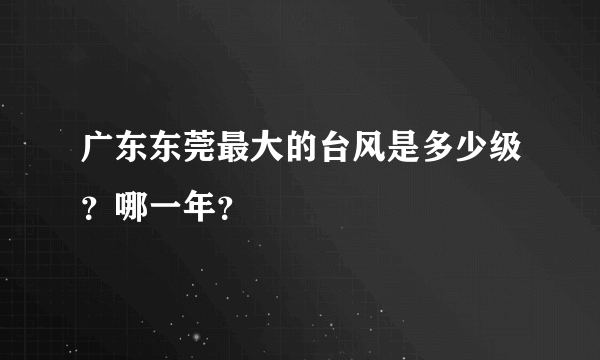 广东东莞最大的台风是多少级？哪一年？