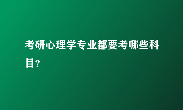 考研心理学专业都要考哪些科目？