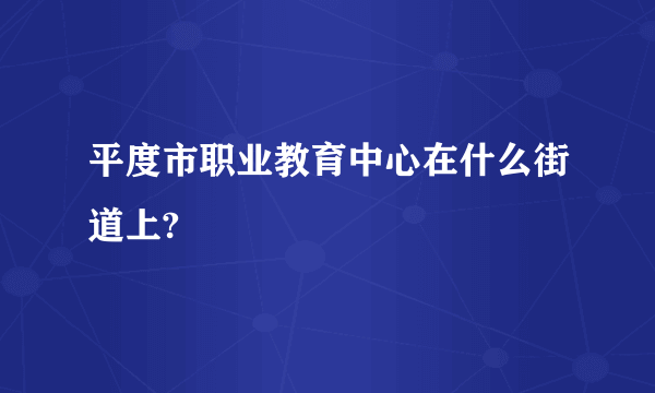 平度市职业教育中心在什么街道上?