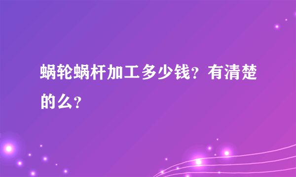 蜗轮蜗杆加工多少钱？有清楚的么？