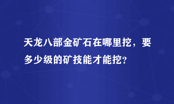 天龙八部金矿石在哪里挖，要多少级的矿技能才能挖？