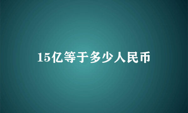 15亿等于多少人民币