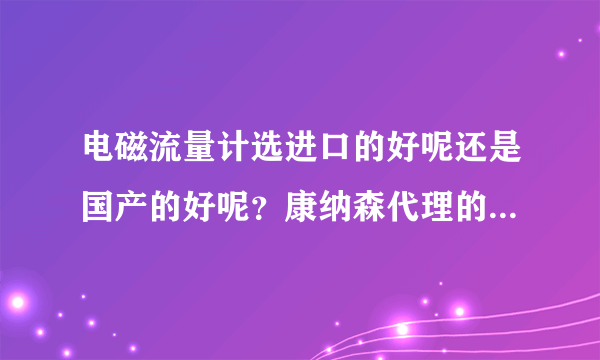 电磁流量计选进口的好呢还是国产的好呢？康纳森代理的怎么样？